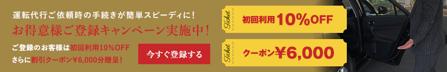 運転代行ご依頼時の手続きが簡単スピーディに! お得意様ご登録キャンペーン実施中! ご登録のお客様は初回利用10%OFFさらに割引クーポン¥6,000分贈呈！　今すぐ登録する